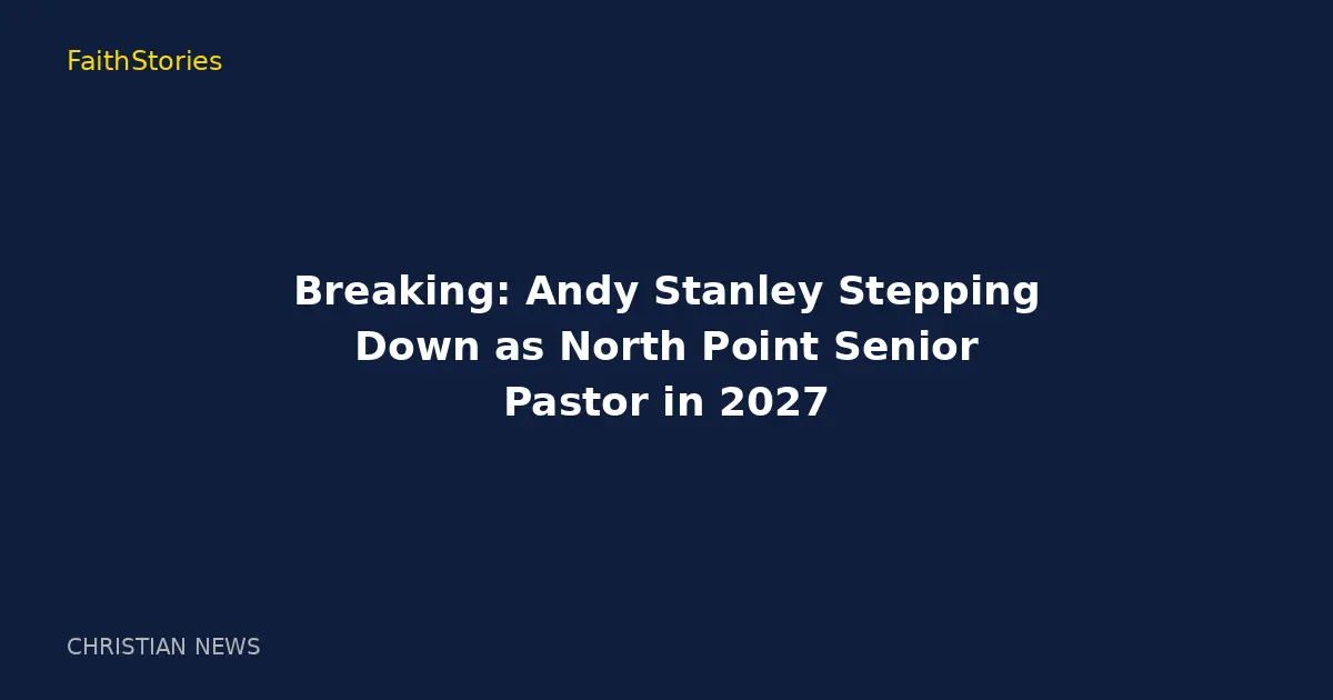 Breaking: Andy Stanley Stepping Down as North Point Senior Pastor in 2027
