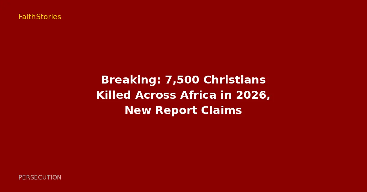 Breaking: 7,500 Christians Killed Across Africa in 2026, New Report Claims