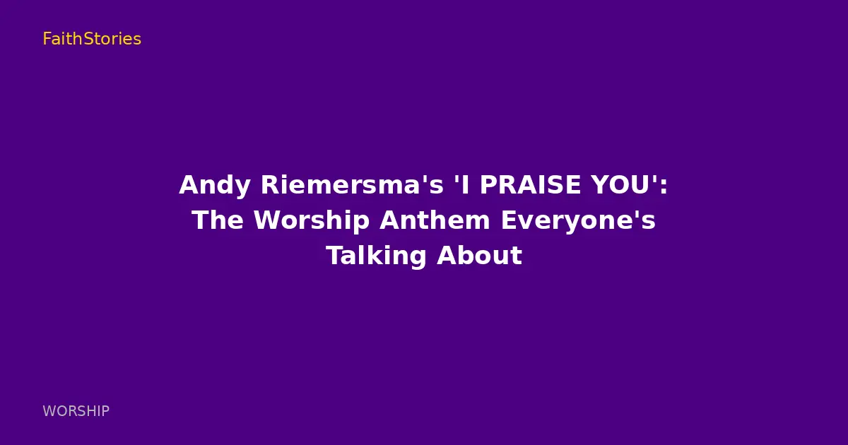 Andy Riemersma's 'I PRAISE YOU': The Worship Anthem Everyone's Talking About
